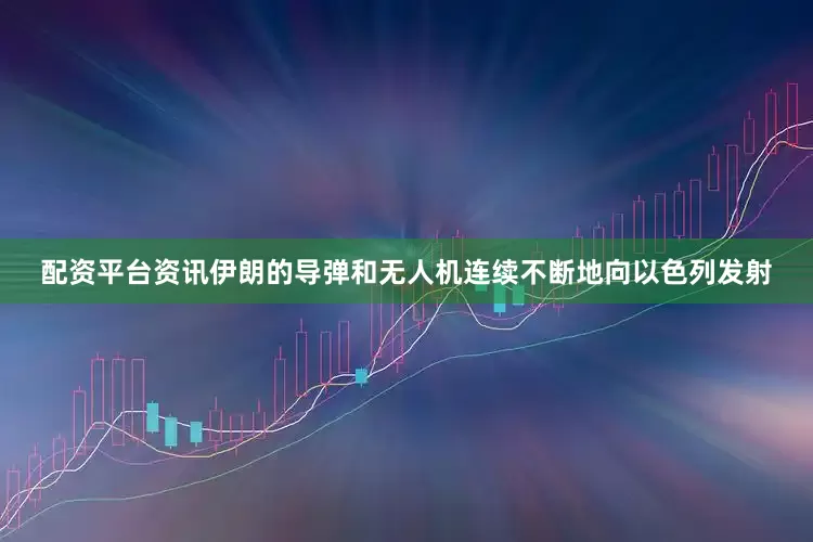 配资平台资讯伊朗的导弹和无人机连续不断地向以色列发射
