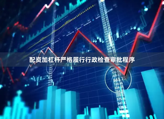 配资加杠杆严格履行行政检查审批程序