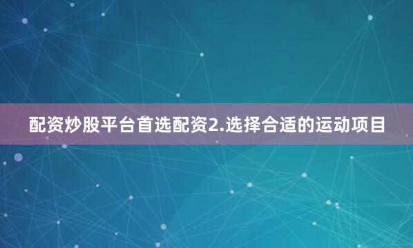 配资炒股平台首选配资2.选择合适的运动项目