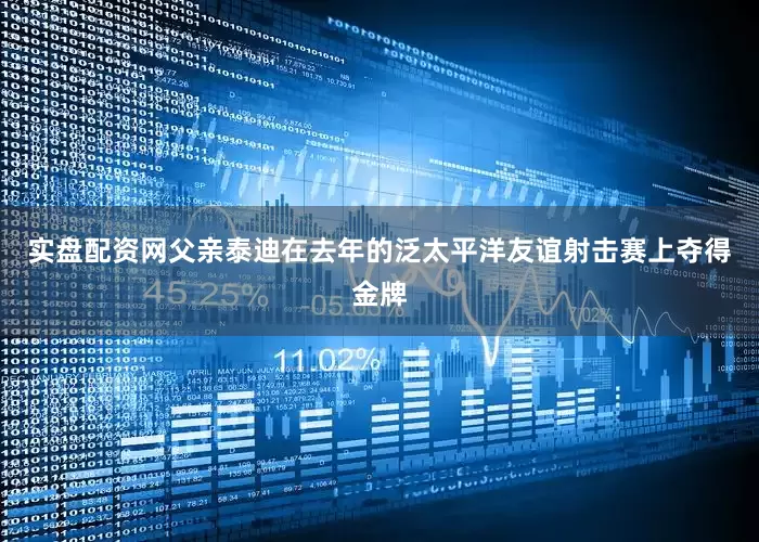 实盘配资网父亲泰迪在去年的泛太平洋友谊射击赛上夺得金牌
