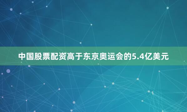 中国股票配资高于东京奥运会的5.4亿美元
