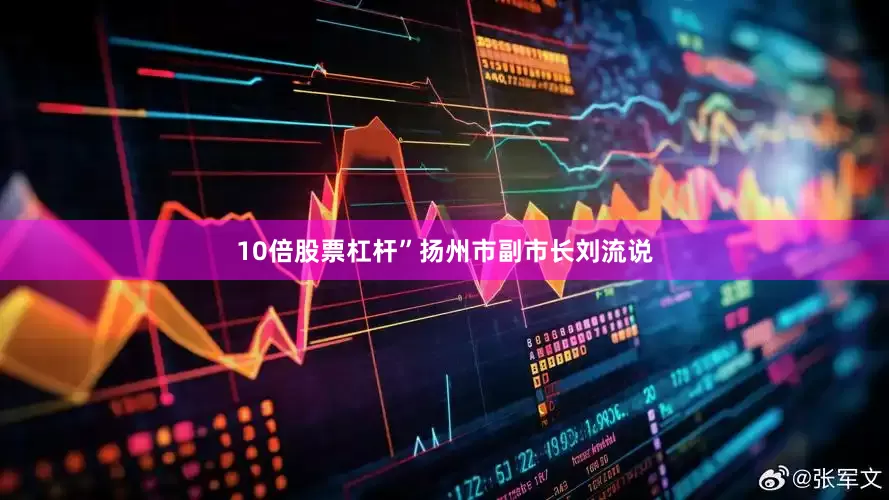 10倍股票杠杆”扬州市副市长刘流说