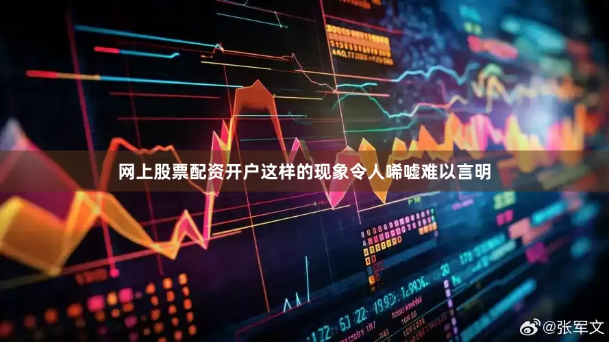 网上股票配资开户这样的现象令人唏嘘难以言明