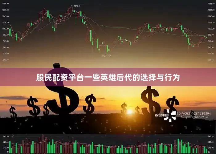 股民配资平台一些英雄后代的选择与行为