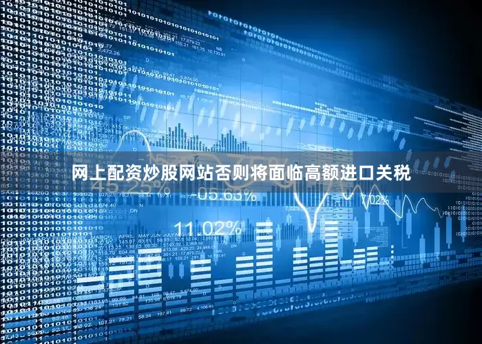 网上配资炒股网站否则将面临高额进口关税