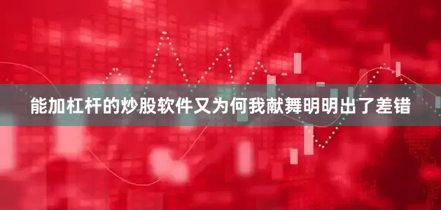 能加杠杆的炒股软件又为何我献舞明明出了差错
