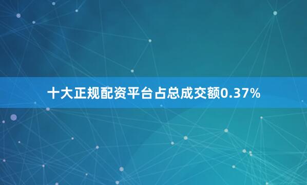 十大正规配资平台占总成交额0.37%