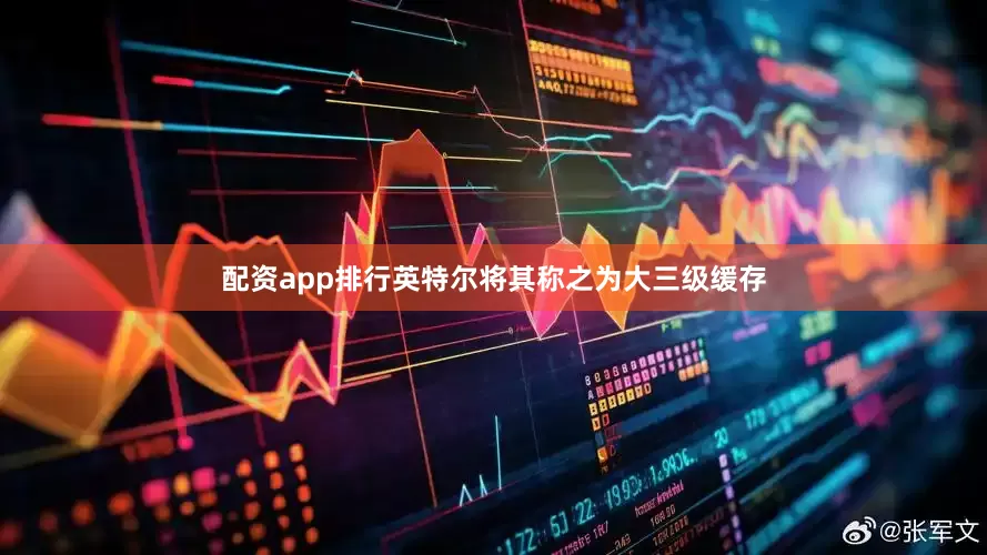 配资app排行英特尔将其称之为大三级缓存
