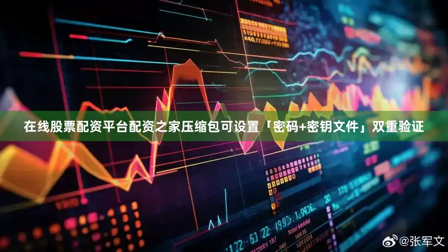 在线股票配资平台配资之家压缩包可设置「密码+密钥文件」双重验证