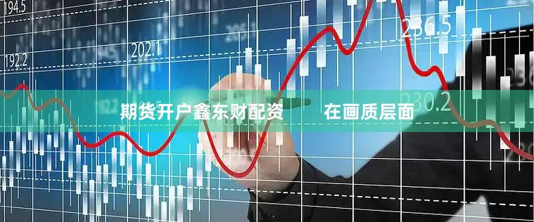 期货开户鑫东财配资        在画质层面