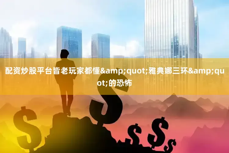 配资炒股平台皆老玩家都懂&quot;雅典娜三环&quot;的恐怖