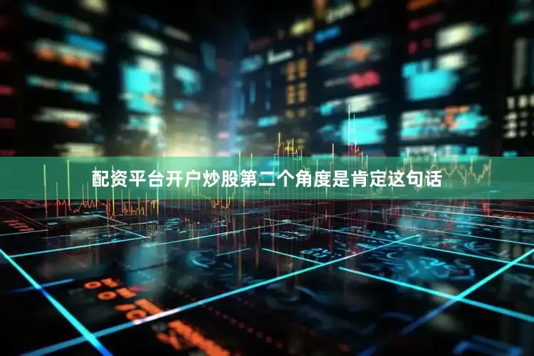 配资平台开户炒股第二个角度是肯定这句话
