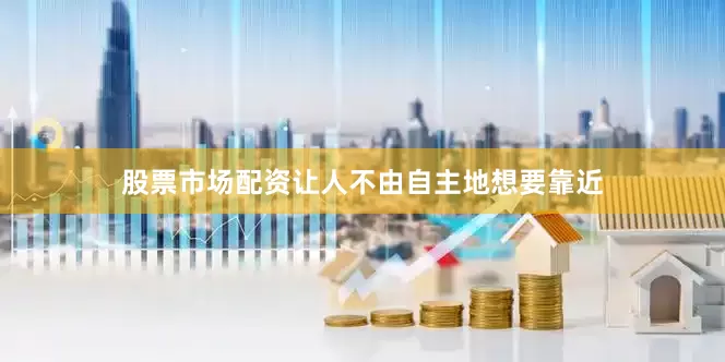 股票市场配资让人不由自主地想要靠近