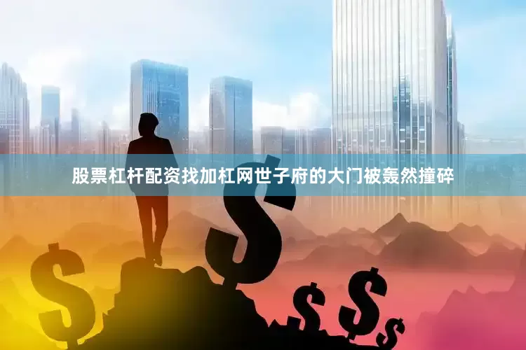 股票杠杆配资找加杠网世子府的大门被轰然撞碎