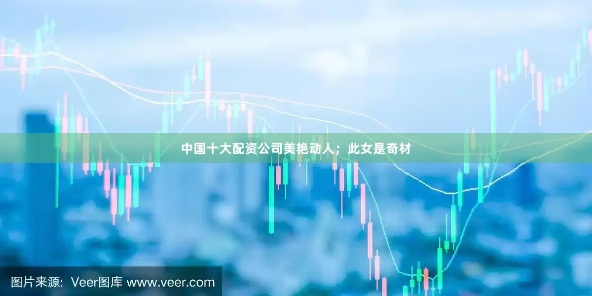 中国十大配资公司美艳动人；此女是奇材