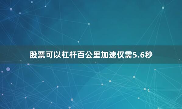 股票可以杠杆百公里加速仅需5.6秒