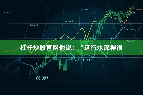 杠杆炒股官网他说：“这行水深得很