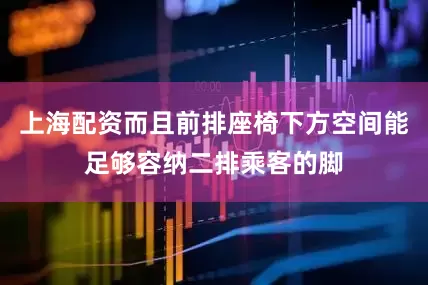 上海配资而且前排座椅下方空间能足够容纳二排乘客的脚