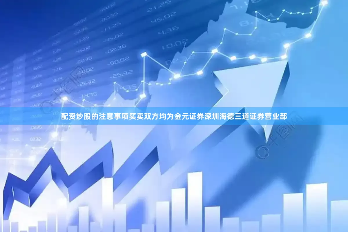 配资炒股的注意事项买卖双方均为金元证券深圳海德三道证券营业部