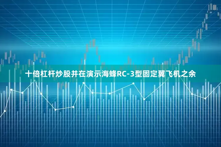 十倍杠杆炒股并在演示海蜂RC-3型固定翼飞机之余