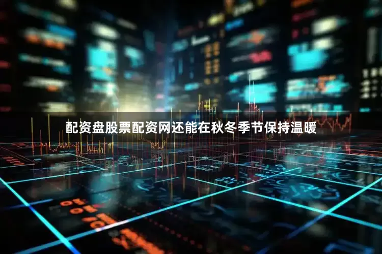 配资盘股票配资网还能在秋冬季节保持温暖