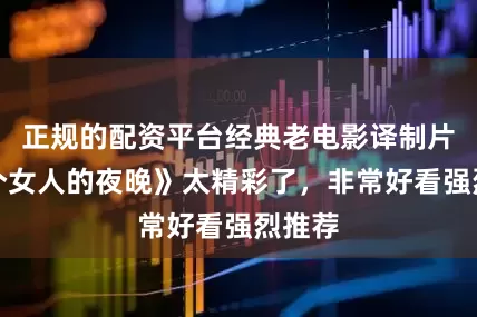 正规的配资平台经典老电影译制片《一个女人的夜晚》太精彩了，非常好看强烈推荐