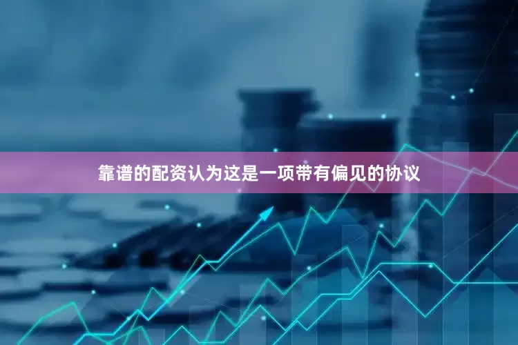 靠谱的配资认为这是一项带有偏见的协议