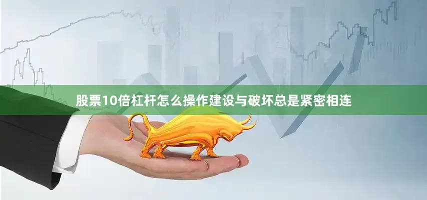 股票10倍杠杆怎么操作建设与破坏总是紧密相连