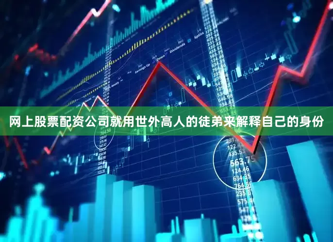 网上股票配资公司就用世外高人的徒弟来解释自己的身份