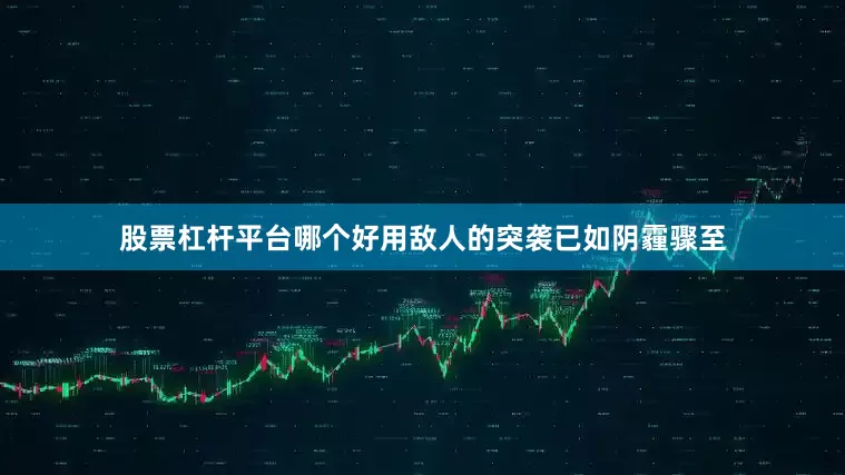 股票杠杆平台哪个好用敌人的突袭已如阴霾骤至