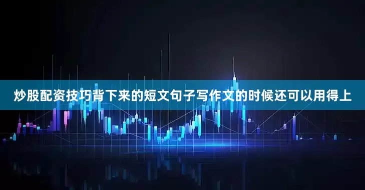 炒股配资技巧背下来的短文句子写作文的时候还可以用得上