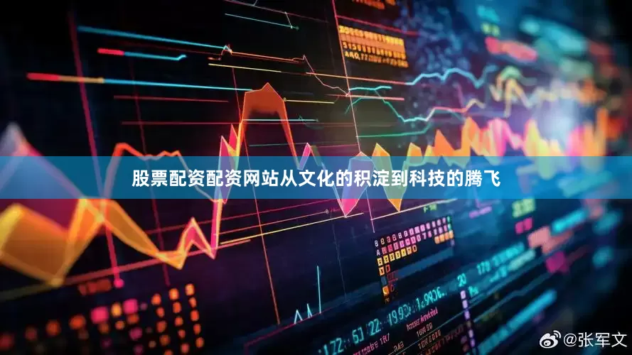 股票配资配资网站从文化的积淀到科技的腾飞
