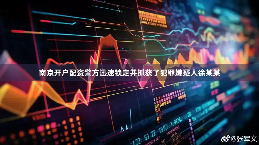 南京开户配资警方迅速锁定并抓获了犯罪嫌疑人徐某某