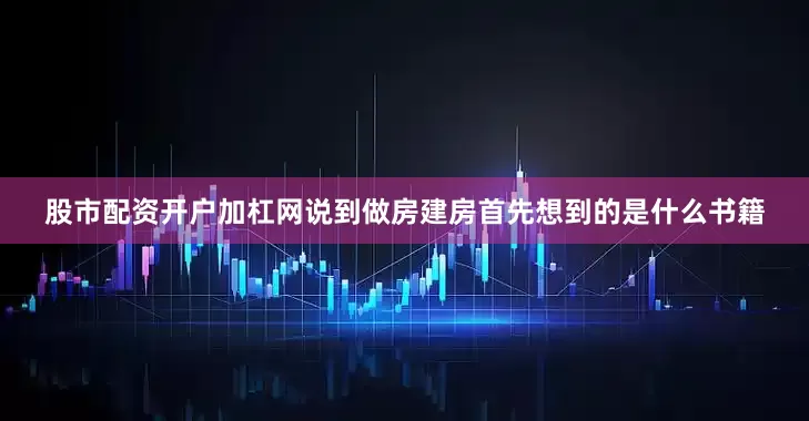 股市配资开户加杠网说到做房建房首先想到的是什么书籍