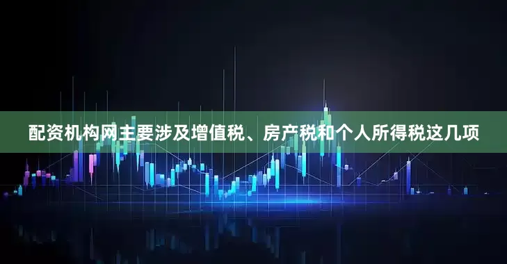 配资机构网主要涉及增值税、房产税和个人所得税这几项