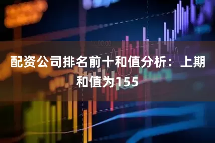 配资公司排名前十　　和值分析：上期和值为155