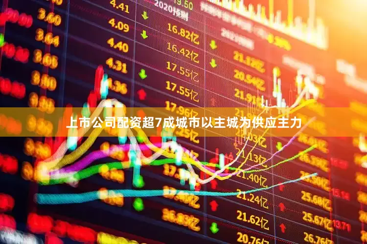 上市公司配资超7成城市以主城为供应主力