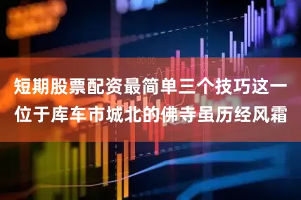 短期股票配资最简单三个技巧这一位于库车市城北的佛寺虽历经风霜