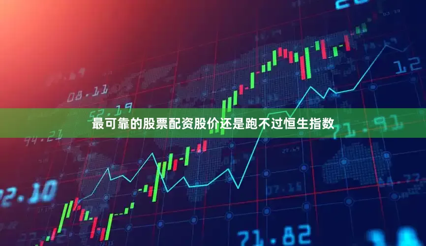最可靠的股票配资股价还是跑不过恒生指数