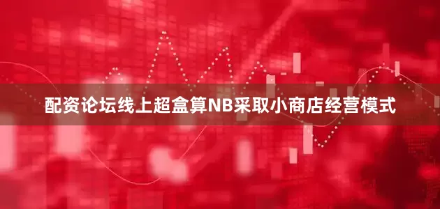 配资论坛线上超盒算NB采取小商店经营模式