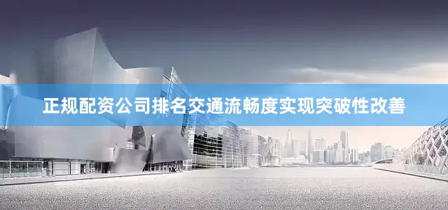 正规配资公司排名交通流畅度实现突破性改善