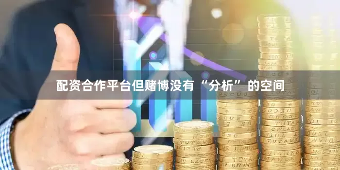 配资合作平台但赌博没有 “分析” 的空间
