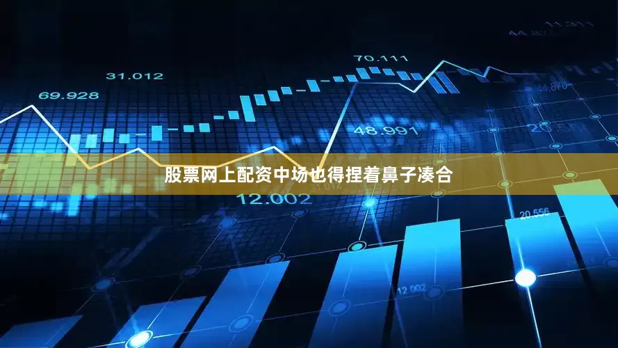 股票网上配资中场也得捏着鼻子凑合