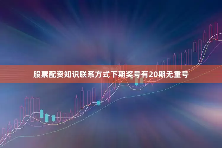 股票配资知识联系方式下期奖号有20期无重号