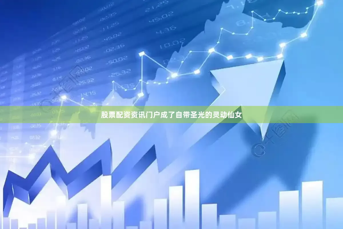 股票配资资讯门户成了自带圣光的灵动仙女