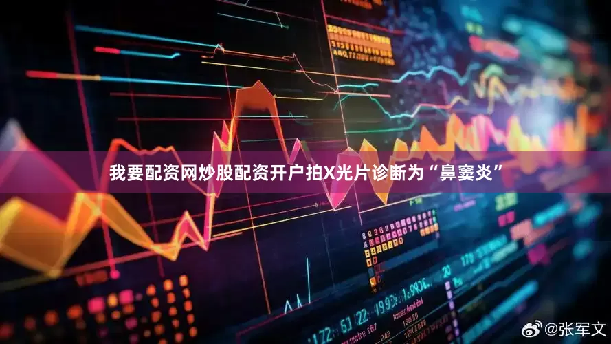 我要配资网炒股配资开户拍X光片诊断为“鼻窦炎”