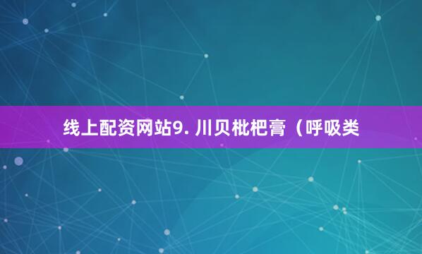 线上配资网站9. 川贝枇杷膏（呼吸类
